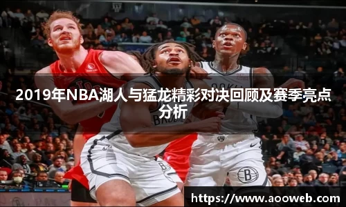 2019年NBA湖人与猛龙精彩对决回顾及赛季亮点分析