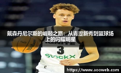 戴森丹尼尔斯的崛起之路：从青涩新秀到篮球场上的闪耀明星