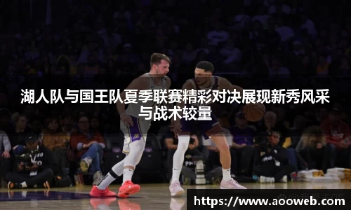 湖人队与国王队夏季联赛精彩对决展现新秀风采与战术较量