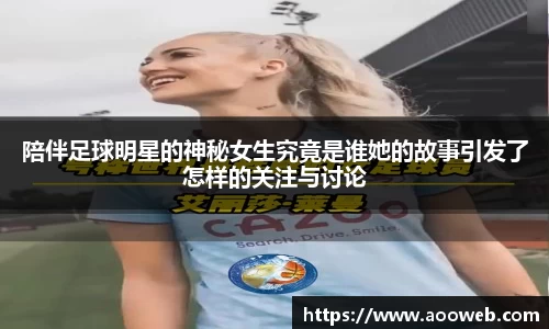 陪伴足球明星的神秘女生究竟是谁她的故事引发了怎样的关注与讨论