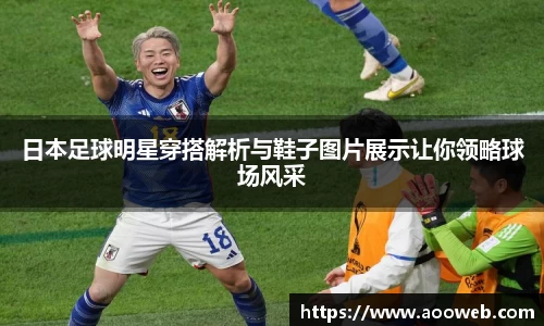 日本足球明星穿搭解析与鞋子图片展示让你领略球场风采