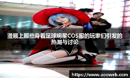 漫展上那些身着足球明星COS服的玩家们引发的热潮与讨论