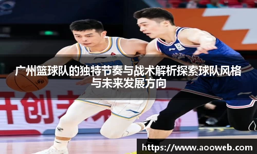 广州篮球队的独特节奏与战术解析探索球队风格与未来发展方向
