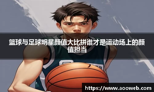 篮球与足球明星颜值大比拼谁才是运动场上的颜值担当