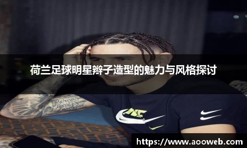 荷兰足球明星辫子造型的魅力与风格探讨