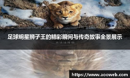 足球明星狮子王的精彩瞬间与传奇故事全景展示