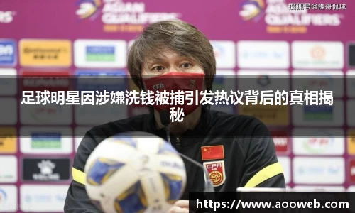 足球明星因涉嫌洗钱被捕引发热议背后的真相揭秘